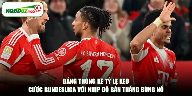 Bảng thống kê tỷ lệ kèo cược Bundesliga với nhịp độ bàn thắng bùng nổ