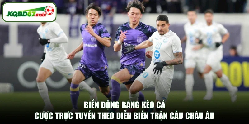 Biến động bảng kèo cá cược trực tuyến theo diễn biến trận cầu châu Âu