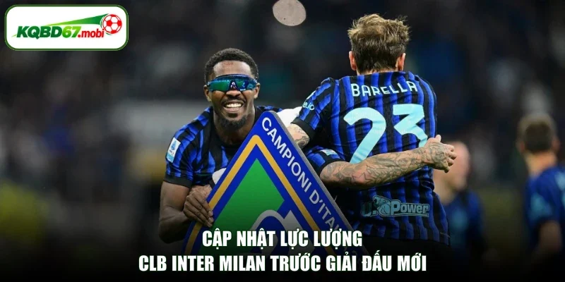 Cập nhật lực lượng CLB Inter Milan trước giải đấu mới