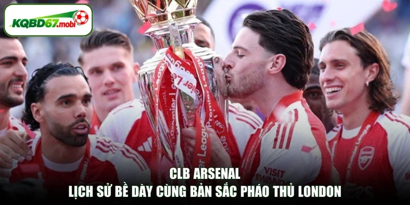 CLB Arsenal - Lịch Sử Bề Dày Cùng Bản Sắc Pháo Thủ London