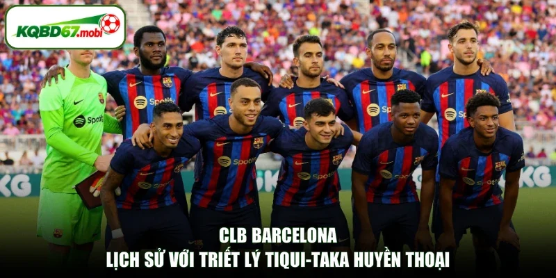 CLB Barcelona - Lịch Sử Với Triết Lý Tiqui-Taka Huyền Thoại