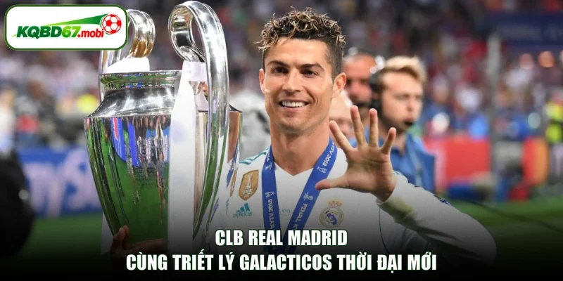 CLB Real Madrid cùng triết lý Galacticos thời đại mới