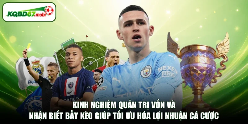 Kinh nghiệm quản trị vốn và nhận biết bẫy kèo giúp tối ưu hóa lợi nhuận cá cược