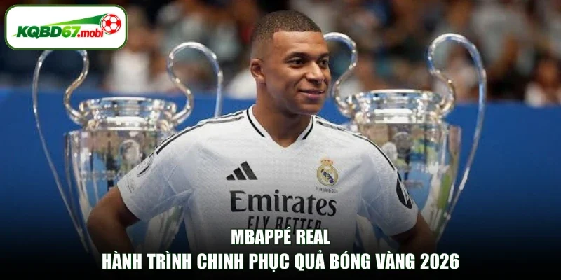 Mbappé Real - Hành Trình Chinh Phục Quả Bóng Vàng 2026