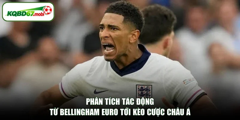 Phân tích tác động từ Bellingham euro tới kèo cược châu Á
